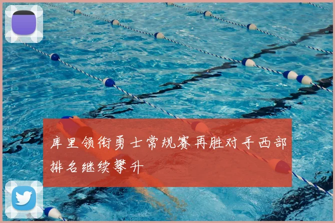 库里领衔勇士常规赛再胜对手西部排名继续攀升
