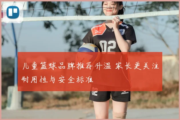 儿童篮球品牌推荐升温 家长更关注耐用性与安全标准