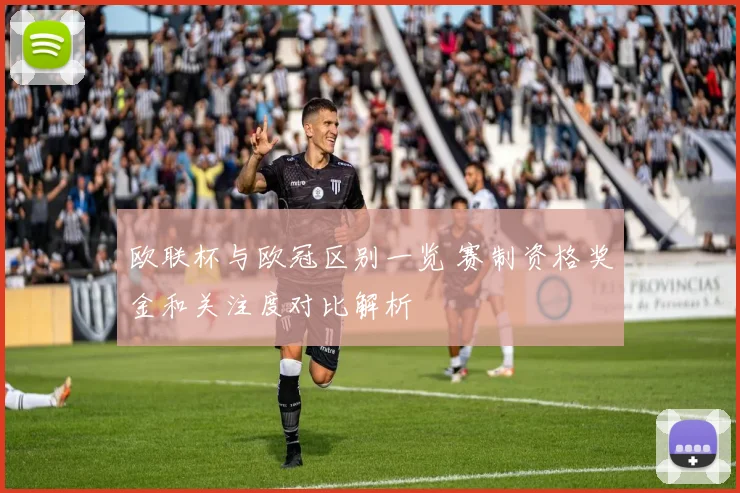 欧联杯与欧冠区别一览 赛制资格奖金和关注度对比解析