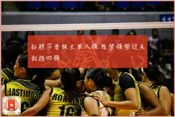 孙颖莎晋级女单八强 陈梦强势过关剑指四强