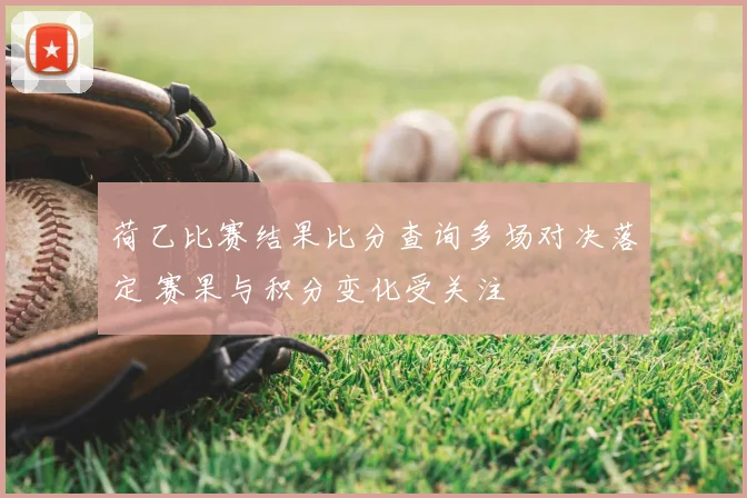 荷乙比赛结果比分查询多场对决落定 赛果与积分变化受关注