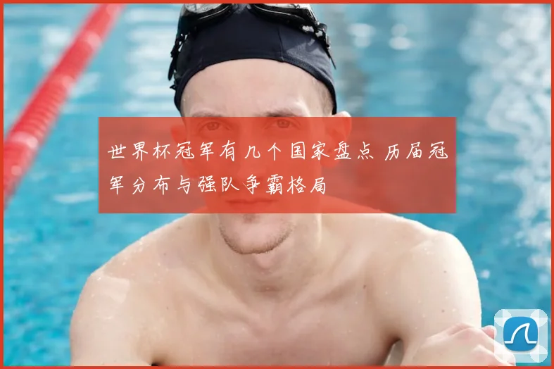世界杯冠军有几个国家盘点 历届冠军分布与强队争霸格局