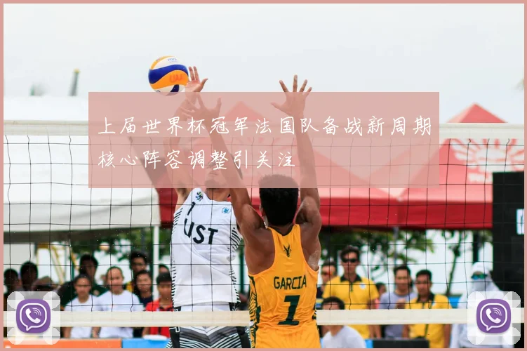 上届世界杯冠军法国队备战新周期核心阵容调整引关注