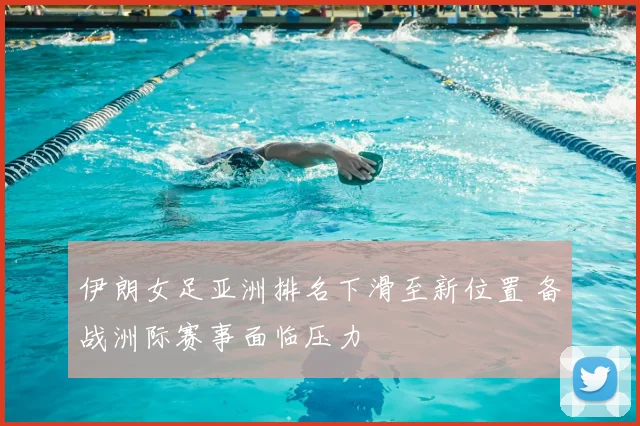 伊朗女足亚洲排名下滑至新位置 备战洲际赛事面临压力