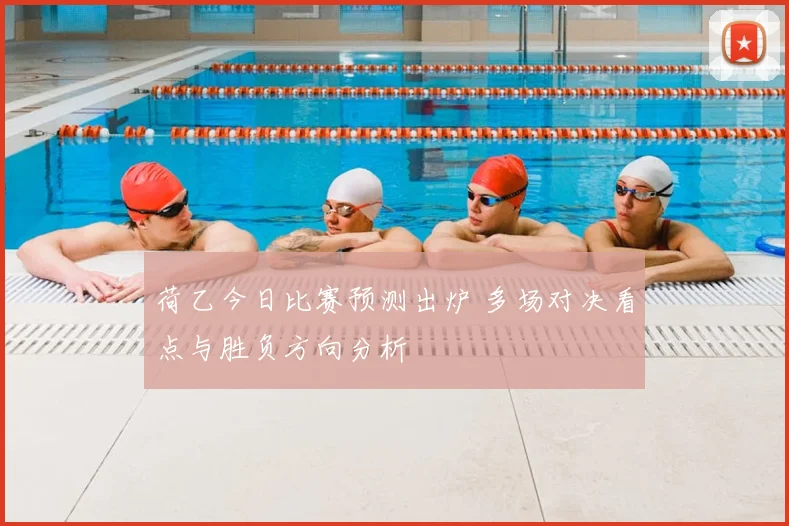 荷乙今日比赛预测出炉 多场对决看点与胜负方向分析