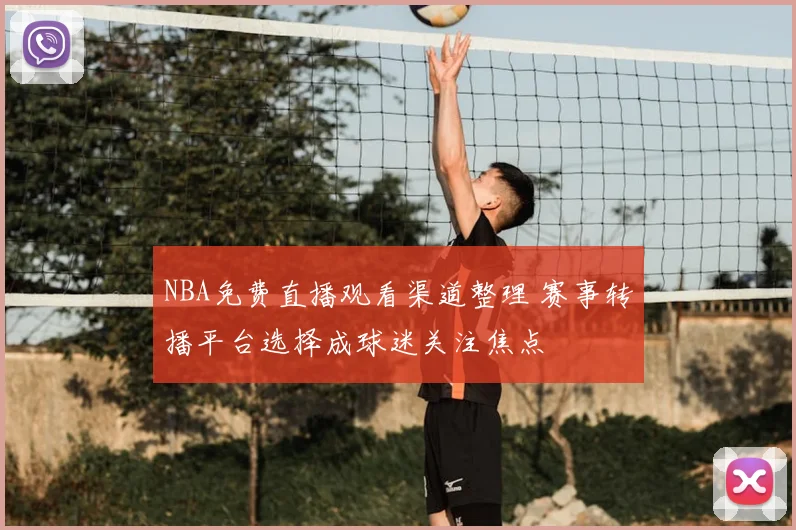 NBA免费直播观看渠道整理 赛事转播平台选择成球迷关注焦点