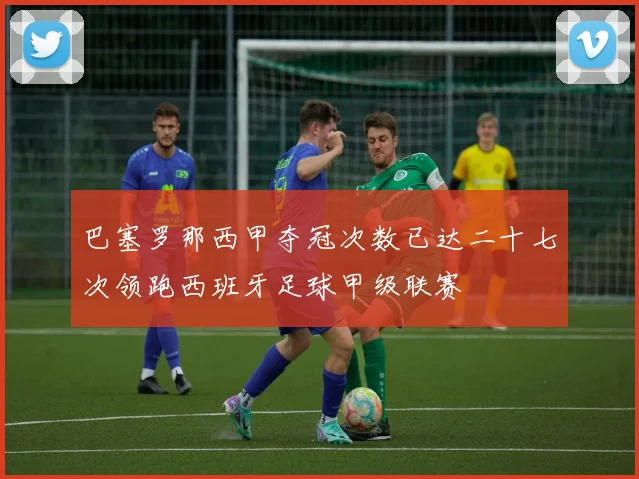 巴塞罗那西甲夺冠次数已达二十七次领跑西班牙足球甲级联赛