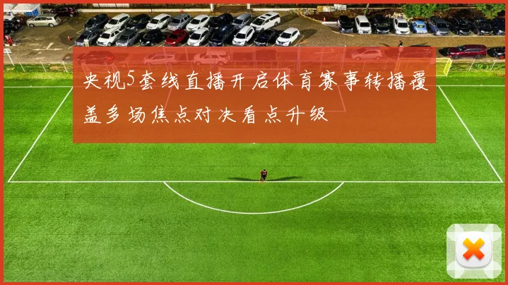 央视5套线直播开启体育赛事转播覆盖多场焦点对决看点升级