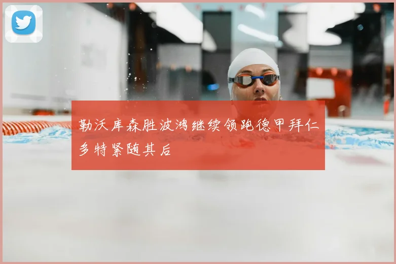 勒沃库森胜波鸿继续领跑德甲拜仁多特紧随其后