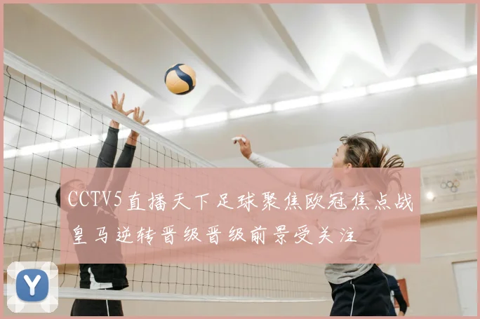 CCTV5直播天下足球聚焦欧冠焦点战皇马逆转晋级晋级前景受关注