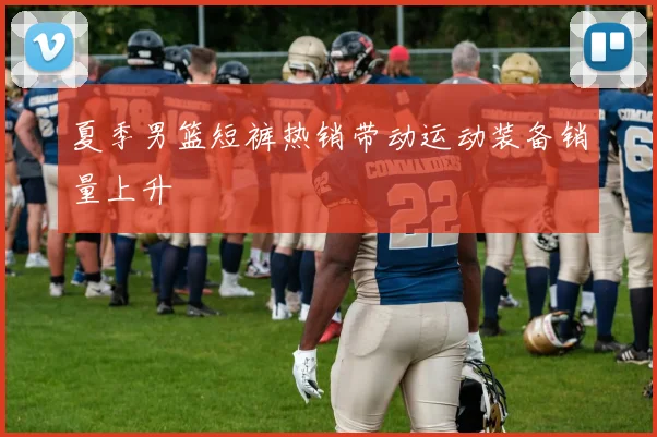 夏季男篮短裤热销带动运动装备销量上升