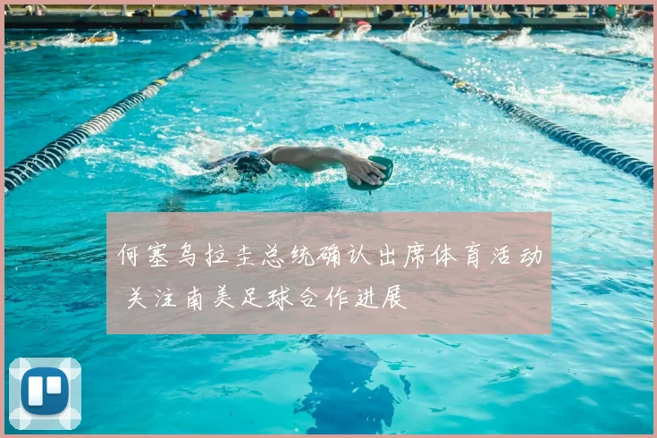 何塞乌拉圭总统确认出席体育活动 关注南美足球合作进展