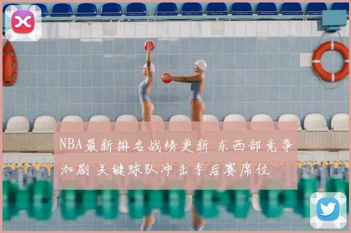 NBA最新排名战绩更新 东西部竞争加剧 关键球队冲击季后赛席位