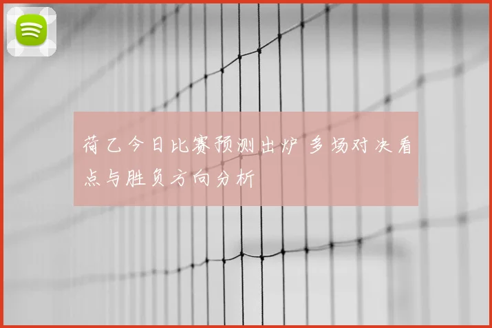 荷乙今日比赛预测出炉 多场对决看点与胜负方向分析