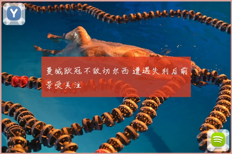 曼城欧冠不敌切尔西 遭遇失利后前景受关注