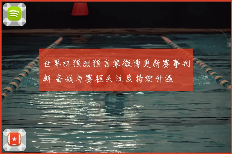 世界杯预测预言家微博更新赛事判断 备战与赛程关注度持续升温