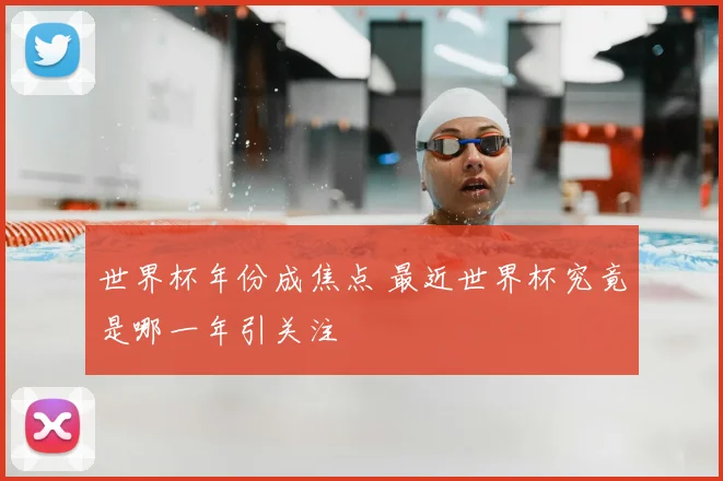 世界杯年份成焦点 最近世界杯究竟是哪一年引关注