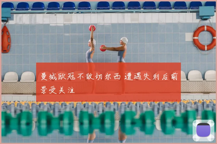 曼城欧冠不敌切尔西 遭遇失利后前景受关注